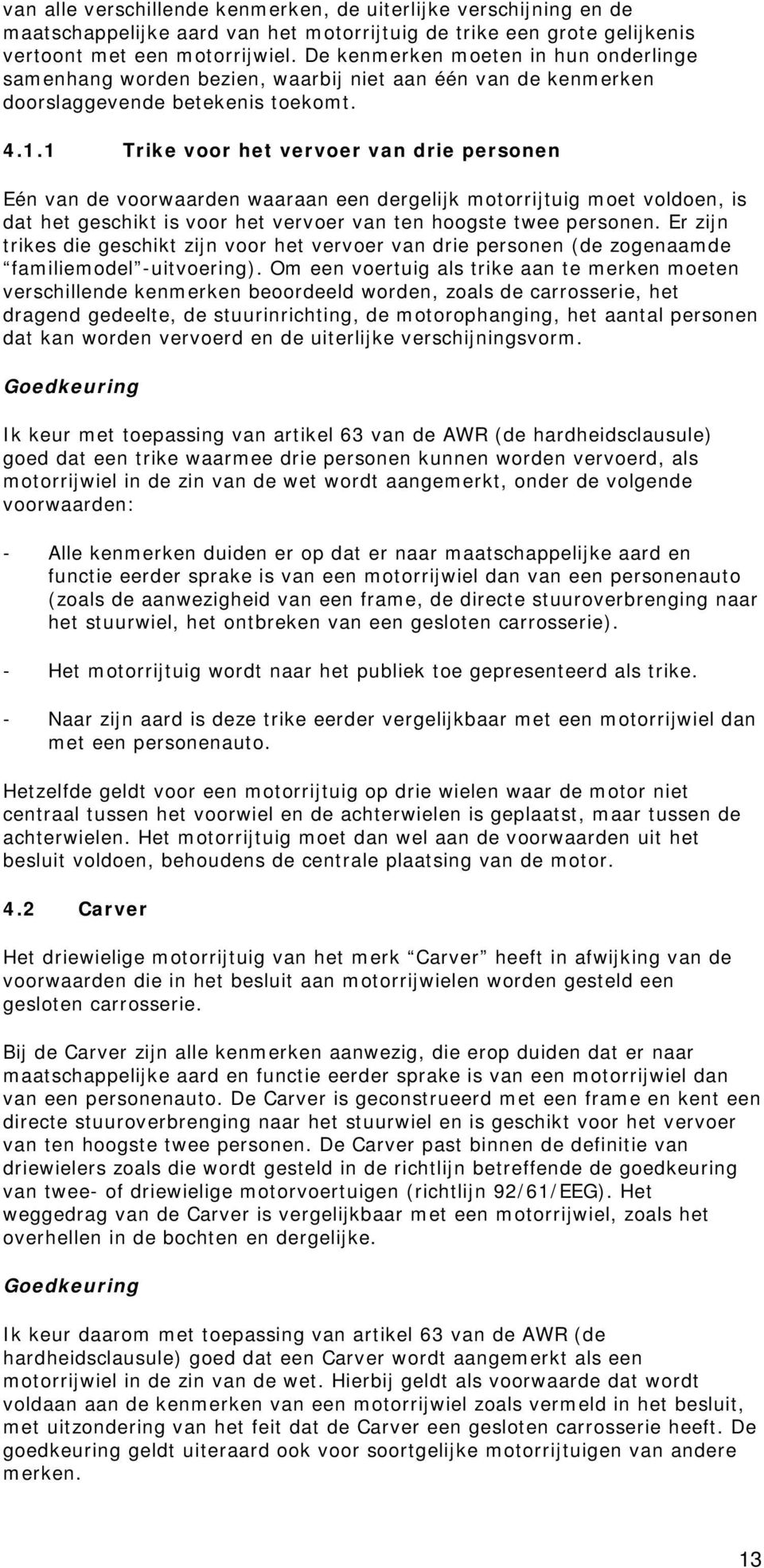 1 Trike voor het vervoer van drie personen Eén van de voorwaarden waaraan een dergelijk motorrijtuig moet voldoen, is dat het geschikt is voor het vervoer van ten hoogste twee personen.