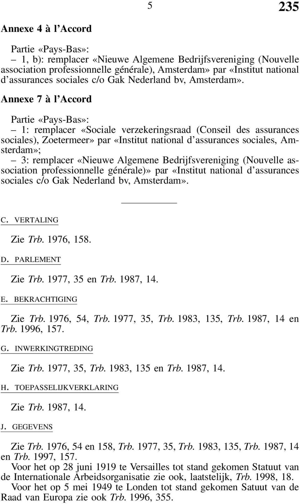 Annexe 7 à l Accord 1: remplacer «Sociale verzekeringsraad (Conseil des assurances sociales), Zoetermeer» par «Institut national d assurances sociales, Amsterdam»; 3: remplacer «Nieuwe Algemene