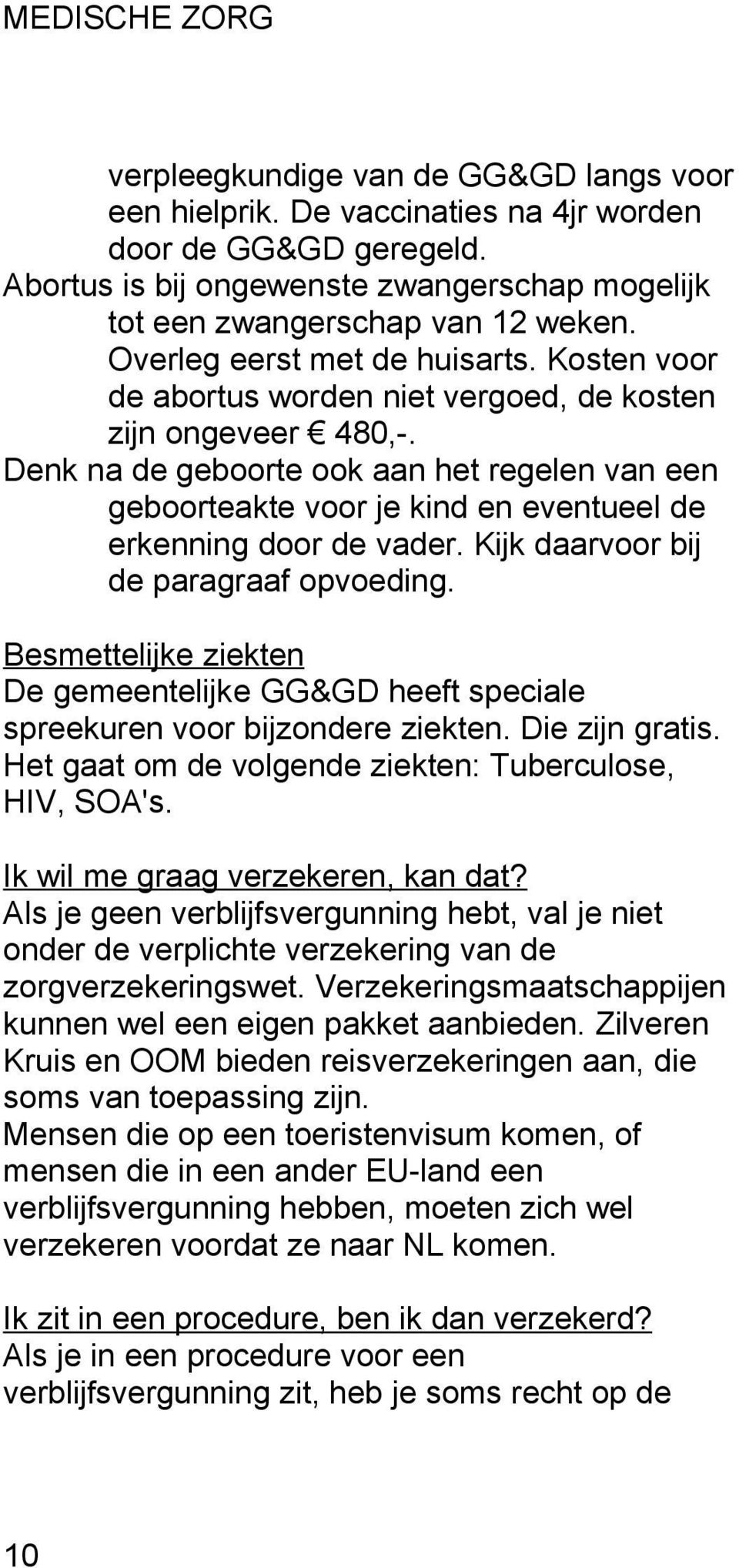 Denk na de geboorte ook aan het regelen van een geboorteakte voor je kind en eventueel de erkenning door de vader. Kijk daarvoor bij de paragraaf opvoeding.