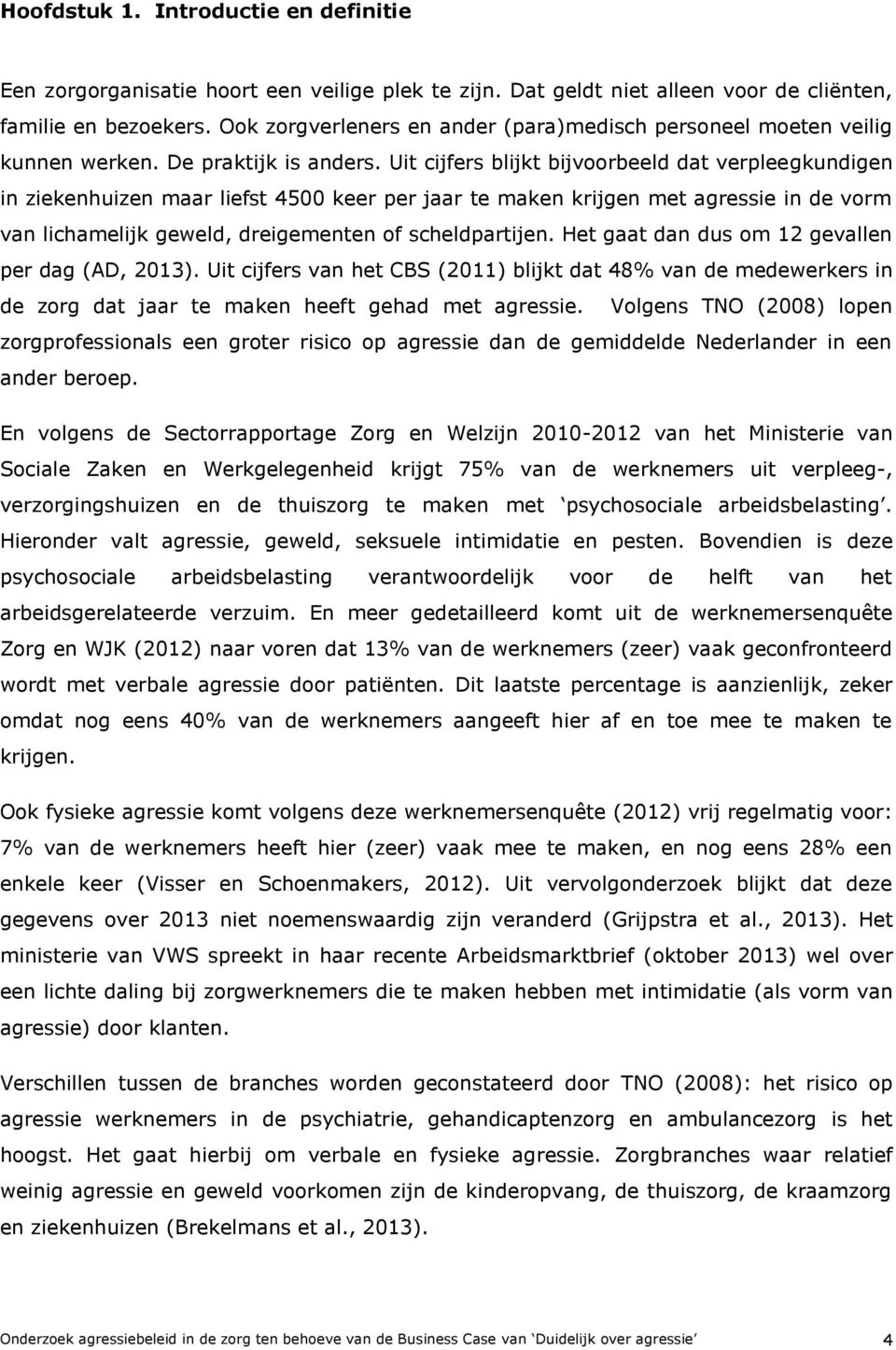 Uit cijfers blijkt bijvoorbeeld dat verpleegkundigen in ziekenhuizen maar liefst 4500 keer per jaar te maken krijgen met agressie in de vorm van lichamelijk geweld, dreigementen of scheldpartijen.