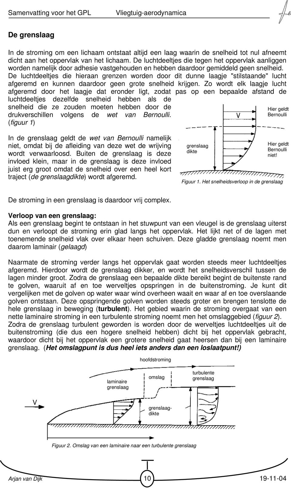 De luchtdeeltjes die hieraan grenzen worden door dit dunne laagje "stilstaande" lucht afgeremd en kunnen daardoor geen grote snelheid krijgen.