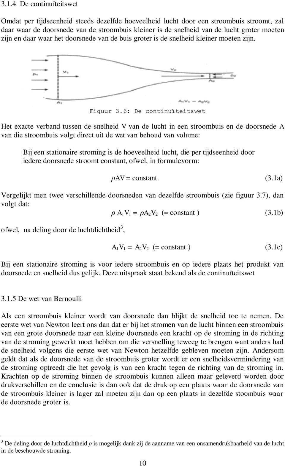 6: De continuïteitswet Het exacte verband tussen de snelheid V van de lucht in een stroombuis en de doorsnede A van die stroombuis volgt direct uit de wet van behoud van volume: Bij een stationaire