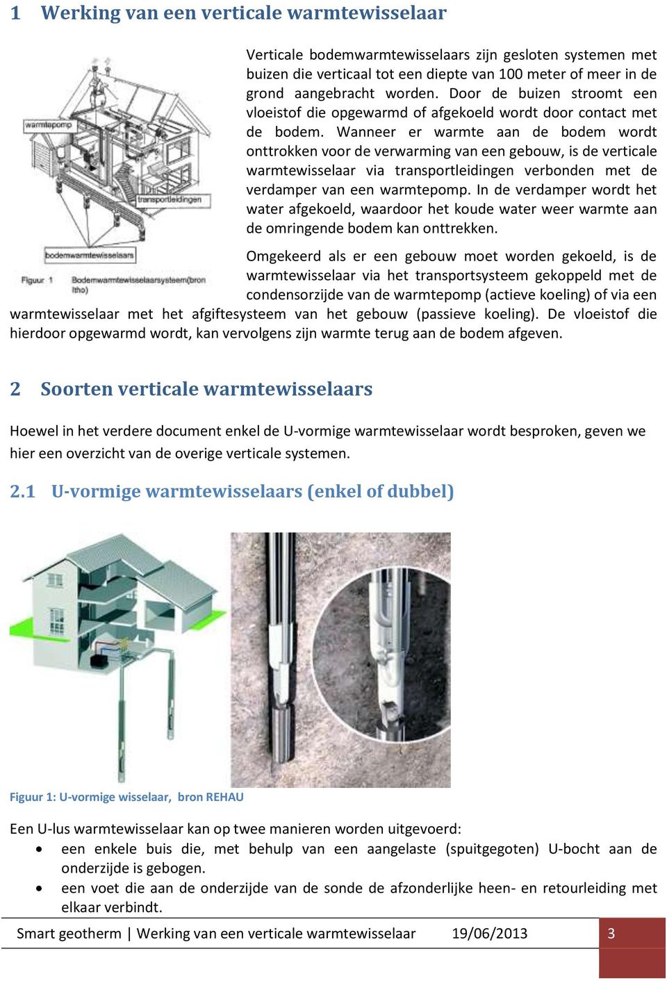 Wanneer er warmte aan de bodem wordt onttrokken voor de verwarming van een gebouw, is de verticale warmtewisselaar via transportleidingen verbonden met de verdamper van een warmtepomp.