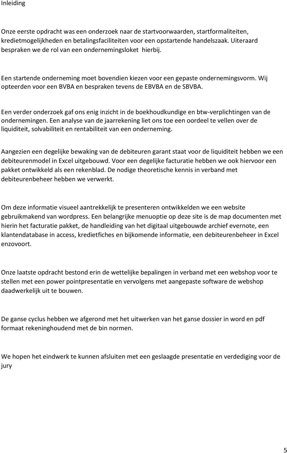 Wij opteerden voor een BVBA en bespraken tevens de EBVBA en de SBVBA. Een verder onderzoek gaf ons enig inzicht in de boekhoudkundige en btw-verplichtingen van de ondernemingen.