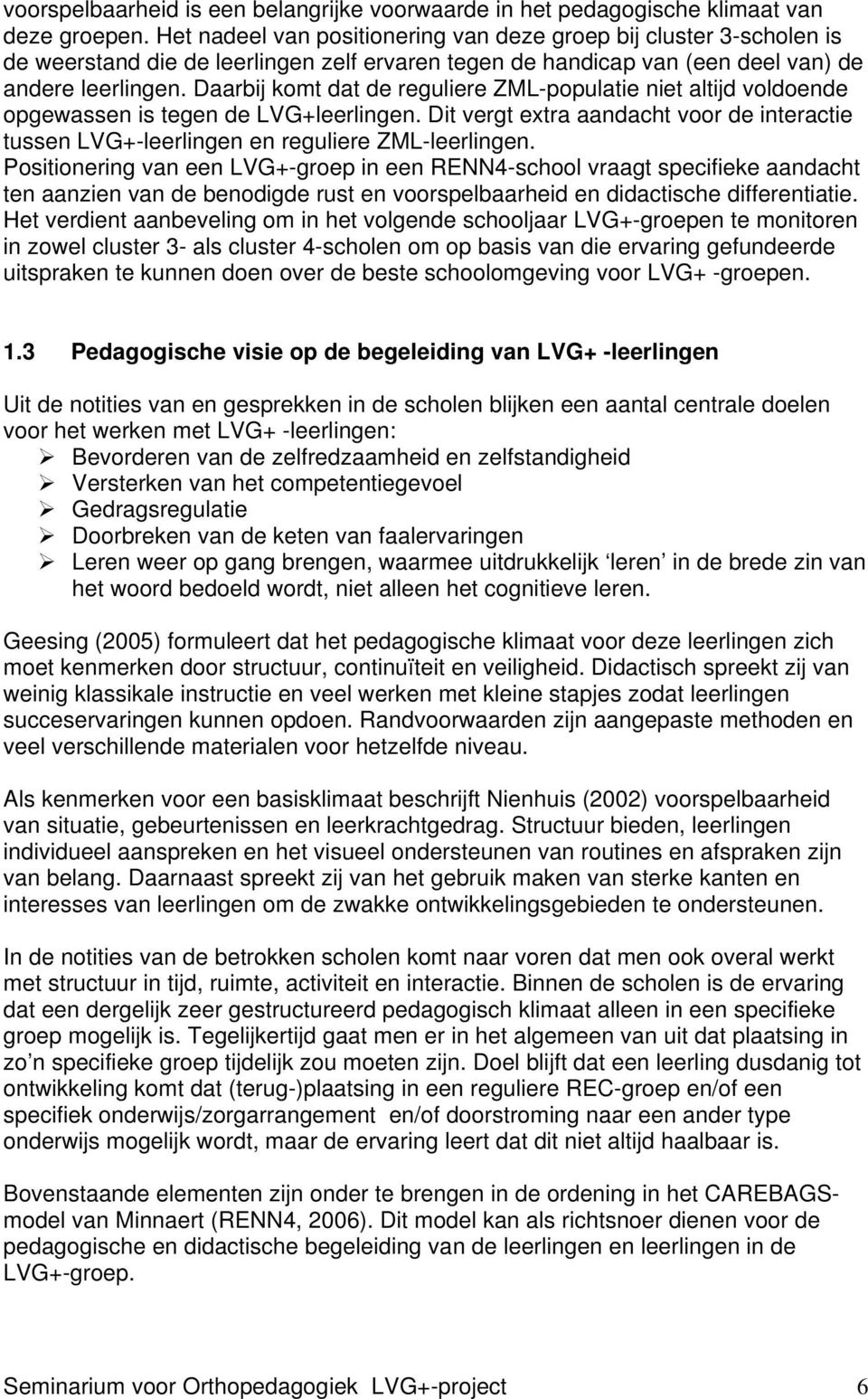 Daarbij komt dat de reguliere ZML-populatie niet altijd voldoende opgewassen is tegen de LVG+leerlingen. Dit vergt extra aandacht voor de interactie tussen LVG+-leerlingen en reguliere ZML-leerlingen.