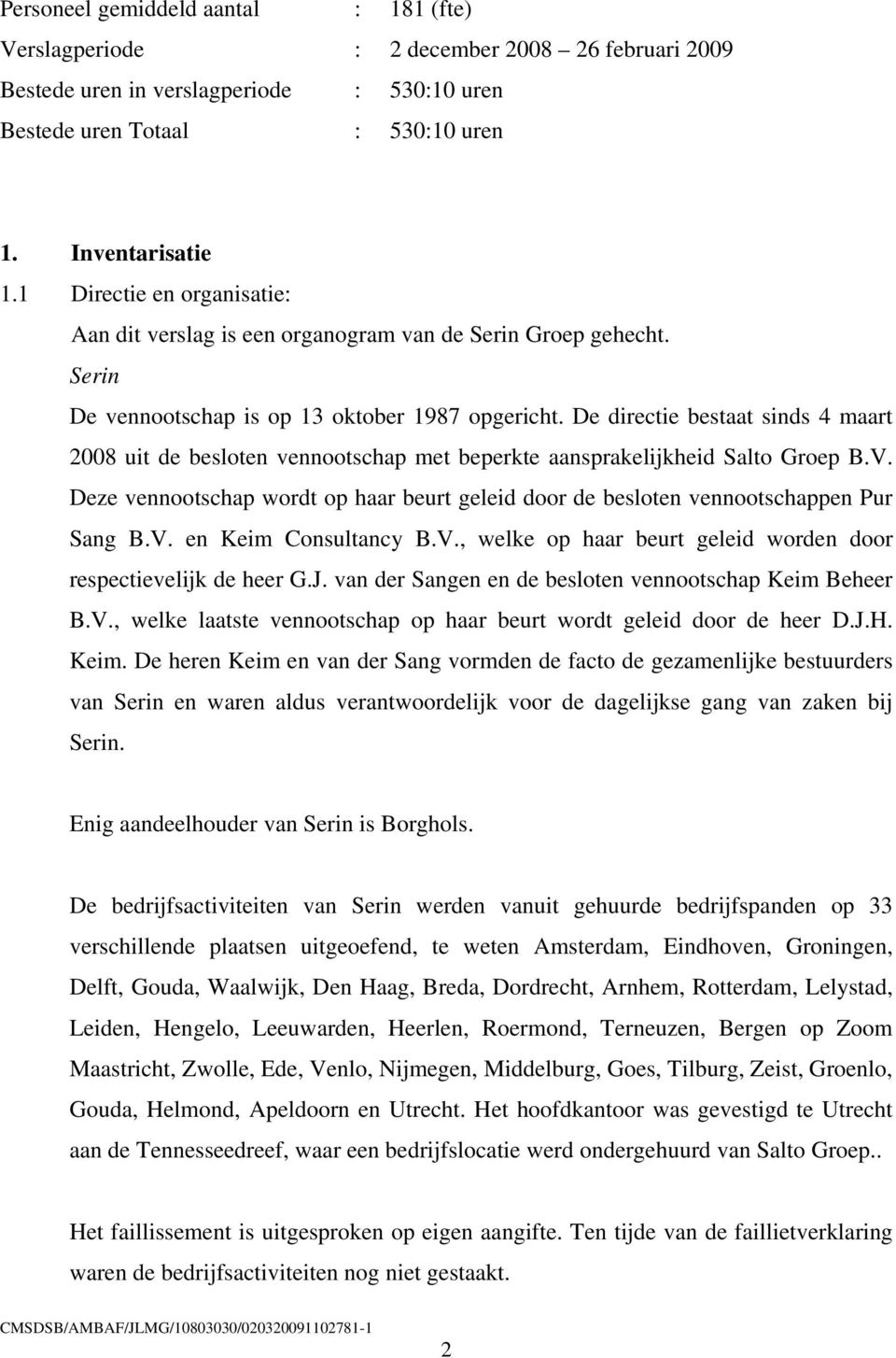 De directie bestaat sinds 4 maart 2008 uit de besloten vennootschap met beperkte aansprakelijkheid Salto Groep B.V.