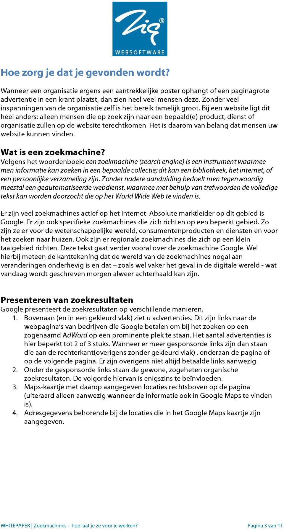 Bij een website ligt dit heel anders: alleen mensen die op zoek zijn naar een bepaald(e) product, dienst of organisatie zullen op de website terechtkomen.