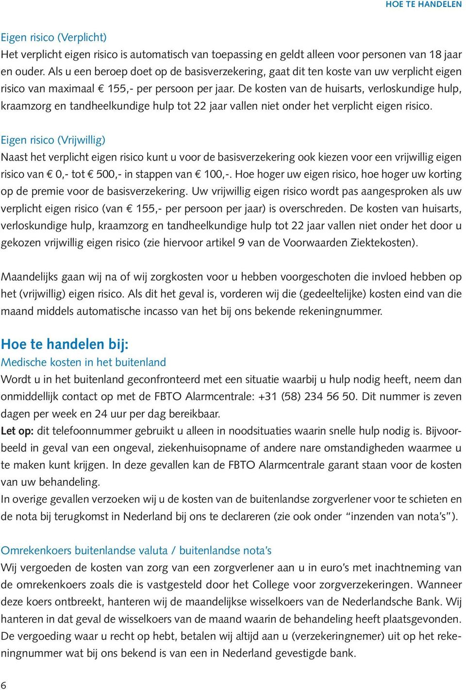 De kosten van de huisarts, verloskundige hulp, kraamzorg en tandheelkundige hulp tot 22 jaar vallen niet onder het verplicht eigen risico.