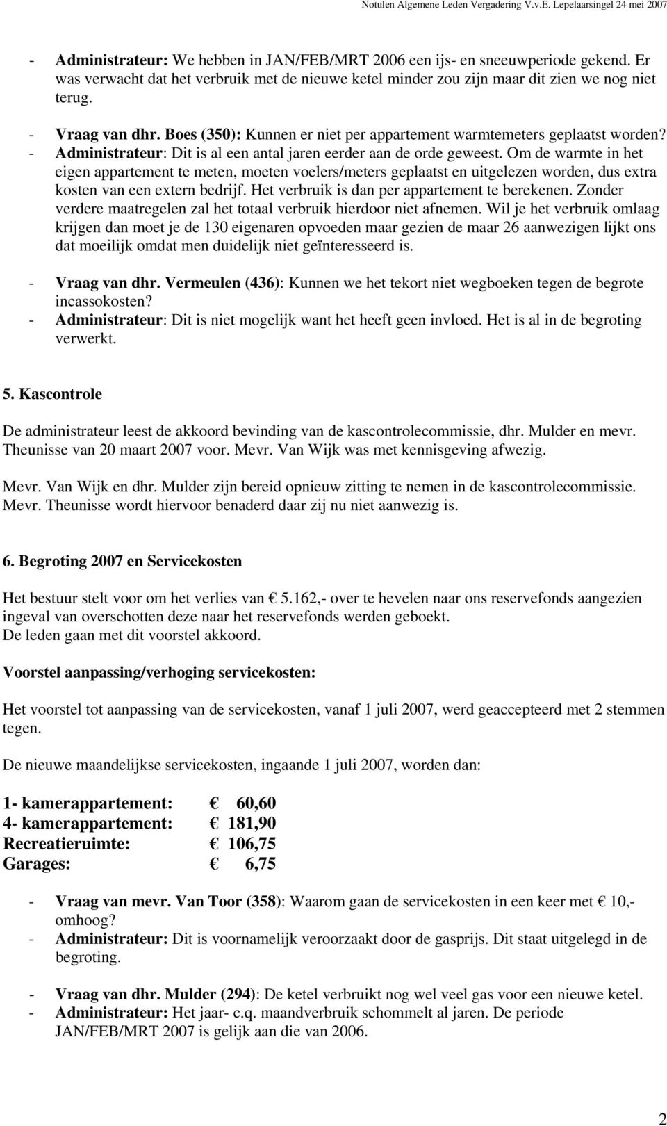 Om de warmte in het eigen appartement te meten, moeten voelers/meters geplaatst en uitgelezen worden, dus extra kosten van een extern bedrijf. Het verbruik is dan per appartement te berekenen.