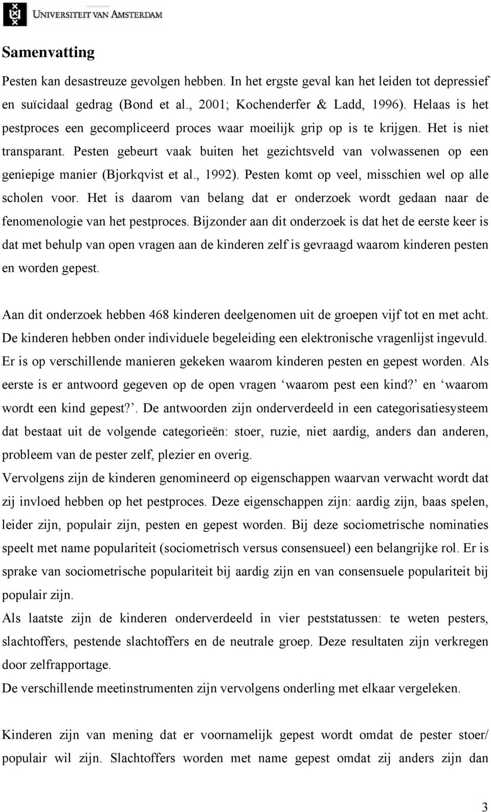 Pesten gebeurt vaak buiten het gezichtsveld van volwassenen op een geniepige manier (Bjorkqvist et al., 1992). Pesten komt op veel, misschien wel op alle scholen voor.