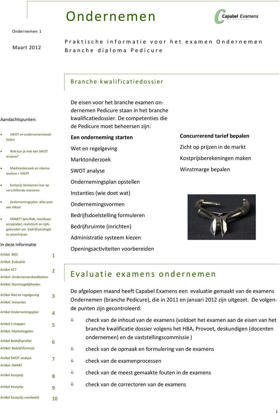 Marktonderzoek en interne analyse = SWOT Kostprijs berekenen kan op verschillende manieren Ondernemingsplan: alles past aan elkaar SMART!