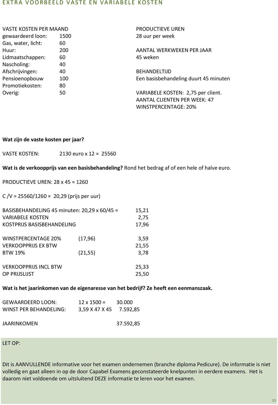 KOSTEN: 2,75 per client. AANTAL CLIENTEN PER WEEK: 47 WINSTPERCENTAGE: 20% Wat zijn de vaste kosten per jaar? VASTE KOSTEN: 2130 euro x 12 = 25560 Wat is de verkoopprijs van een basisbehandeling?