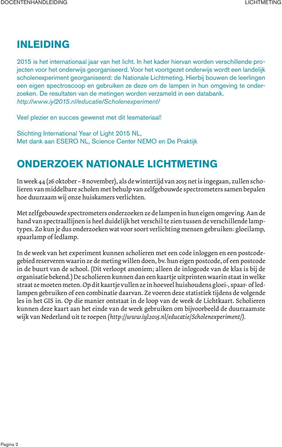 Hierbij bouwen de leerlingen een eigen spectroscoop en gebruiken ze deze om de lampen in hun omgeving te onderzoeken. De resultaten van de metingen worden verzameld in een databank. http://www.