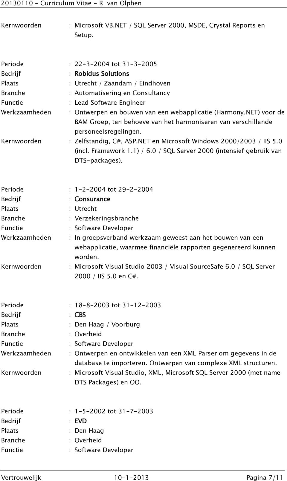 webapplicatie (Harmony.NET) voor de BAM Groep, ten behoeve van het harmoniseren van verschillende personeelsregelingen. Kernwoorden : Zelfstandig, C#, ASP.NET en Microsoft Windows 2000/2003 / IIS 5.