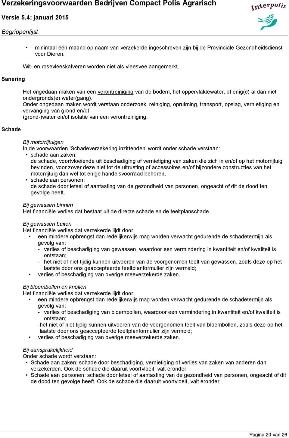 Onder ongedaan maken wordt verstaan onderzoek, reiniging, opruiming, transport, opslag, vernietiging en vervanging van grond en/of (grond-)water en/of isolatie van een verontreiniging.