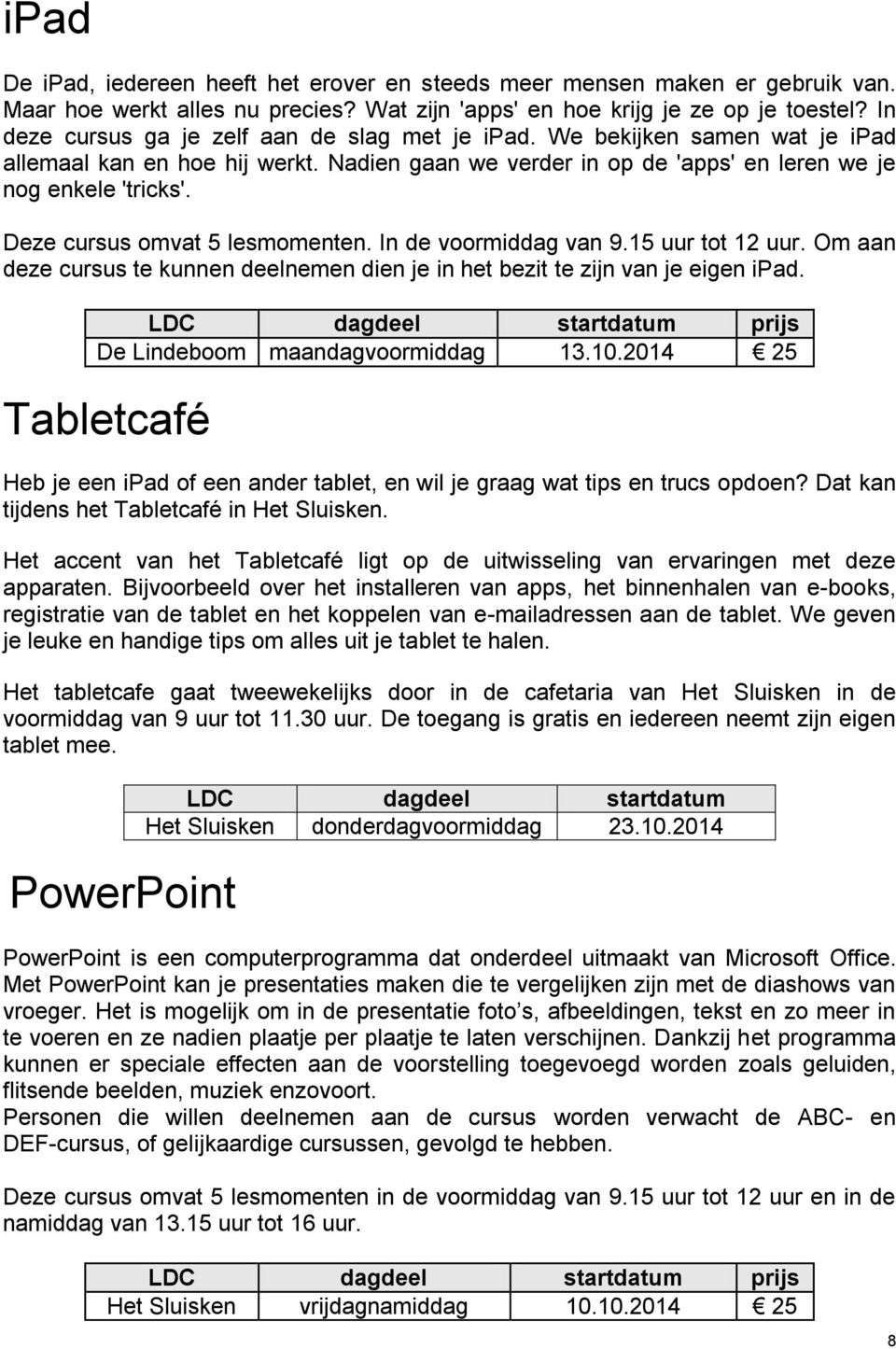 Deze cursus omvat 5 lesmomenten. In de voormiddag van 9.15 uur tot 12 uur. Om aan deze cursus te kunnen deelnemen dien je in het bezit te zijn van je eigen ipad. De Lindeboom maandagvoormiddag 13.10.