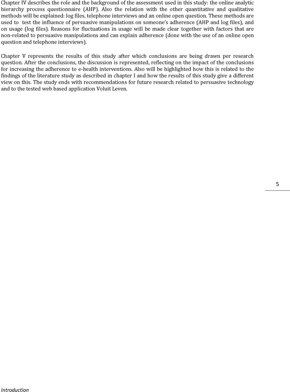 These methods are used to test the influence of persuasive manipulations on someone s adherence (AHP and log files), and on usage (log files).