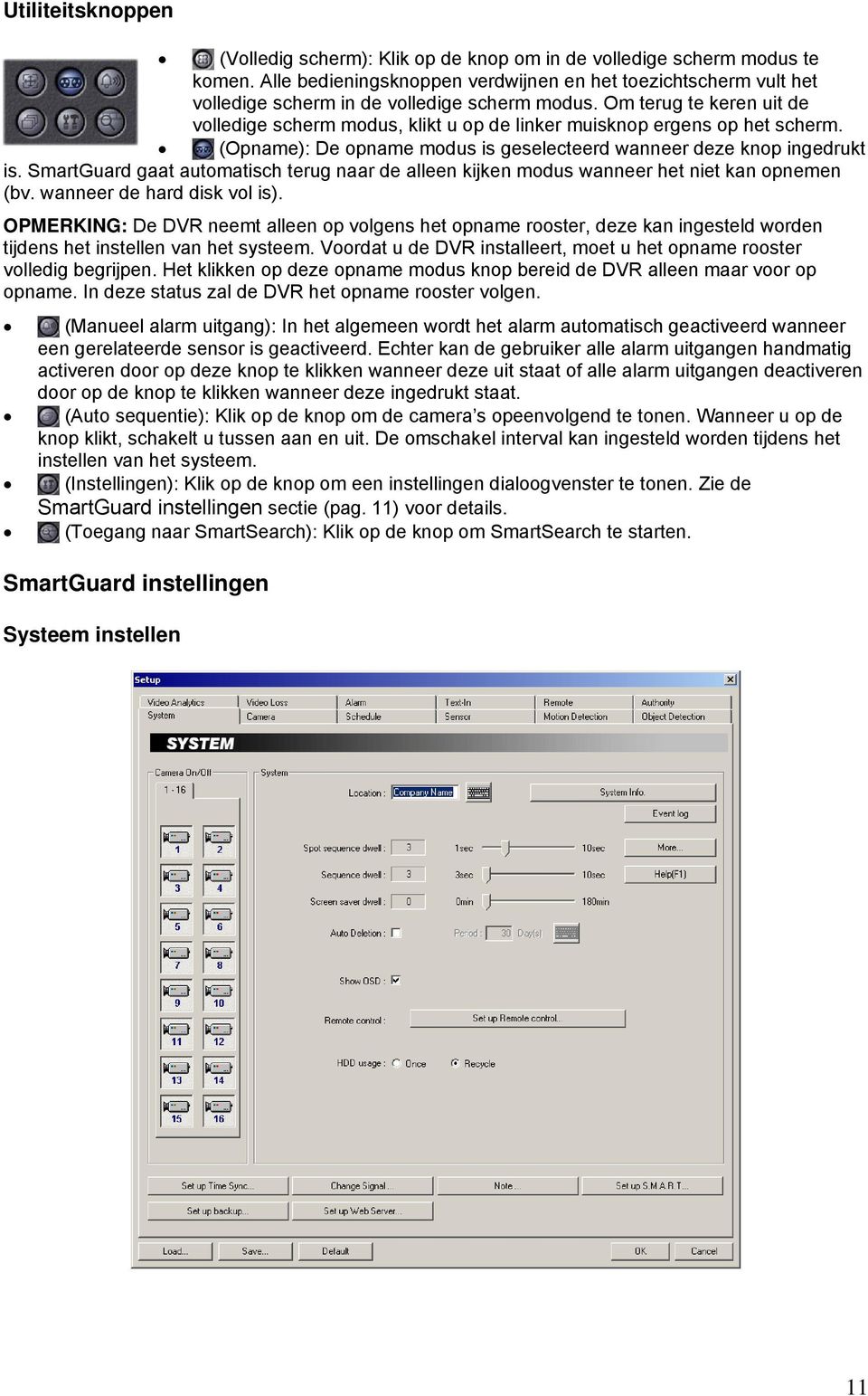 Om terug te keren uit de volledige scherm modus, klikt u op de linker muisknop ergens op het scherm. (Opname): De opname modus is geselecteerd wanneer deze knop ingedrukt is.