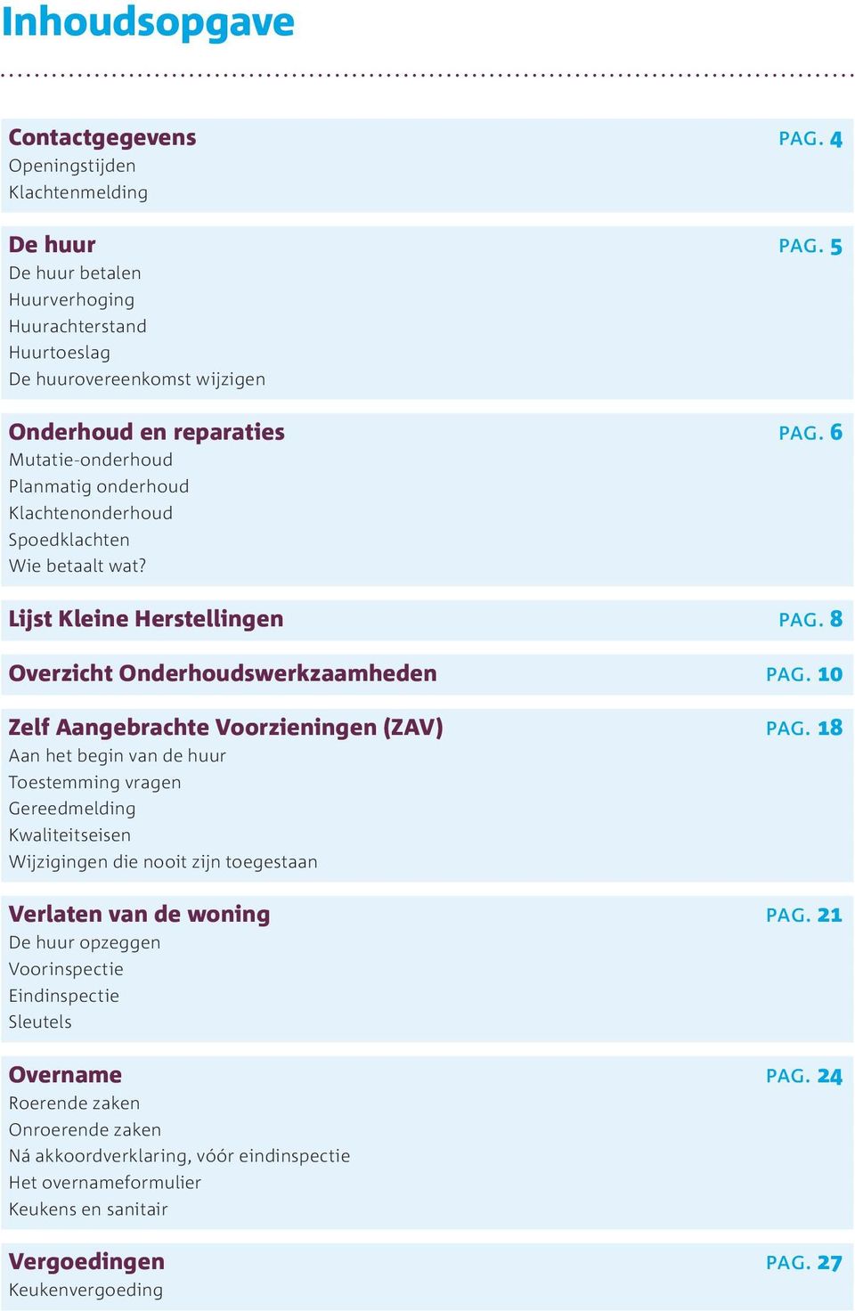 6 Mutatie-onderhoud Planmatig onderhoud Klachtenonderhoud Spoedklachten Wie betaalt wat? Lijst Kleine Herstellingen pag. 8 Overzicht Onderhoudswerkzaamheden pag.