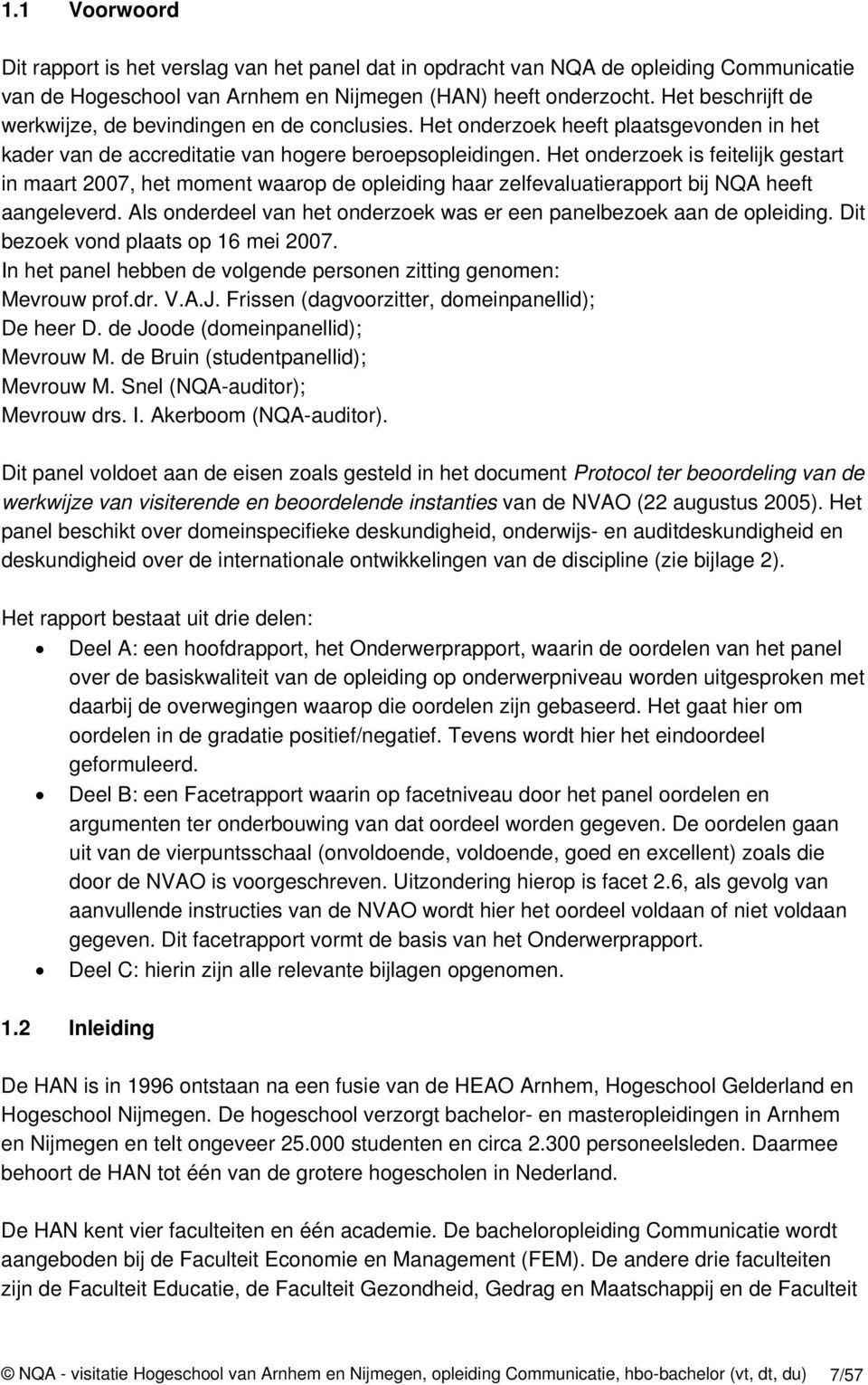 Het onderzoek is feitelijk gestart in maart 2007, het moment waarop de opleiding haar zelfevaluatierapport bij NQA heeft aangeleverd.