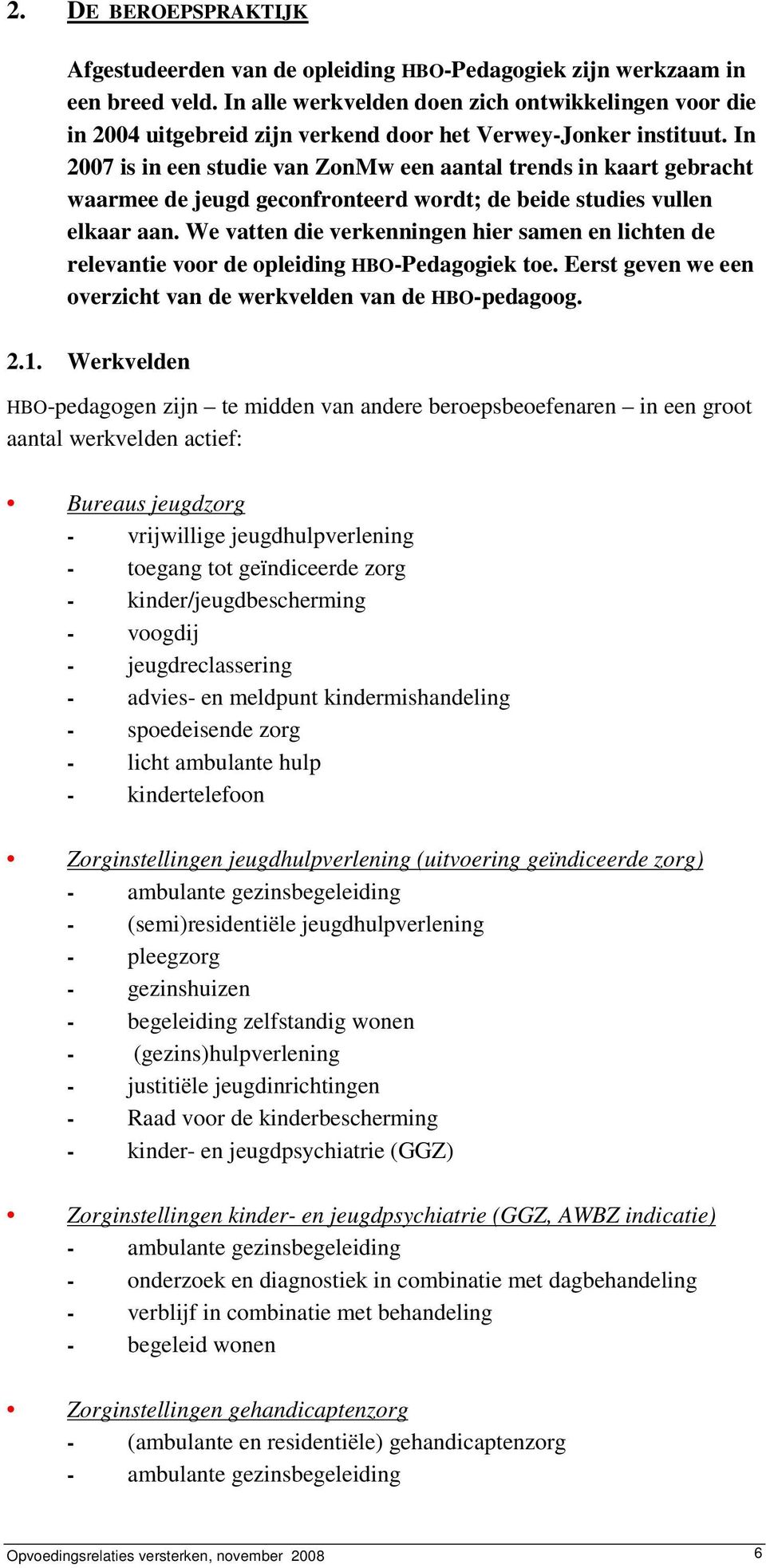 In 2007 is in een studie van ZonMw een aantal trends in kaart gebracht waarmee de jeugd geconfronteerd wordt; de beide studies vullen elkaar aan.