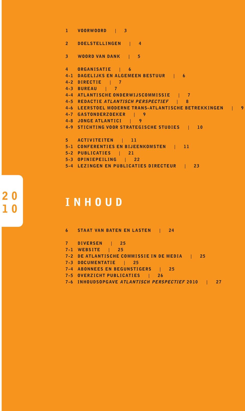 A C T I V I TE I TEN 11 5-1 C ONFERENT I ES EN B IJEENKOMSTEN 11 5-2 PUBL I C AT I ES 21 5-3 OP I N I EPE I L I NG 22 5-4 LE Z I NGEN EN PUBL I C AT I ES D I RE C TEUR 23 2 0 1 0 I N H O U D 6 STAAT