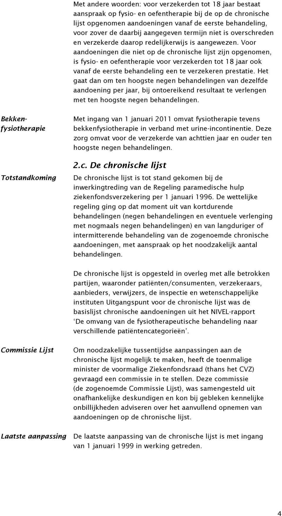 Voor aandoeningen die niet op de chronische lijst zijn opgenomen, is fysio- en oefentherapie voor verzekerden tot 18 jaar ook vanaf de eerste behandeling een te verzekeren prestatie.