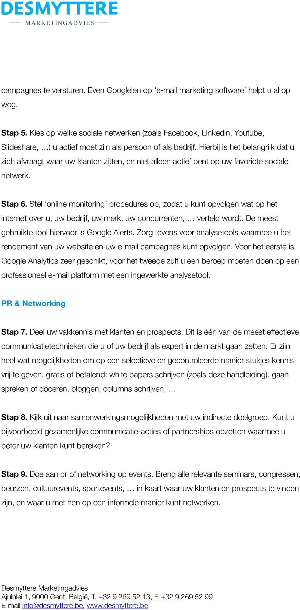 Hierbij is het belangrijk dat u zich afvraagt waar uw klanten zitten, en niet alleen actief bent op uw favoriete sociale netwerk. Stap 6.