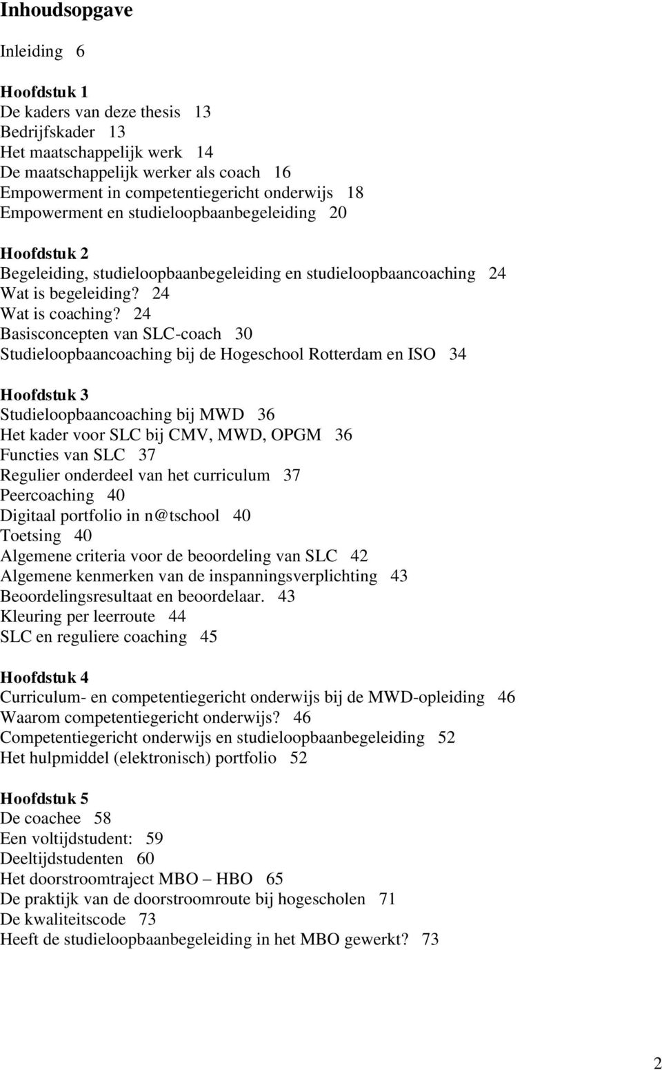 24 Basisconcepten van SLC-coach 30 Studieloopbaancoaching bij de Hogeschool Rotterdam en ISO 34 Hoofdstuk 3 Studieloopbaancoaching bij MWD 36 Het kader voor SLC bij CMV, MWD, OPGM 36 Functies van SLC