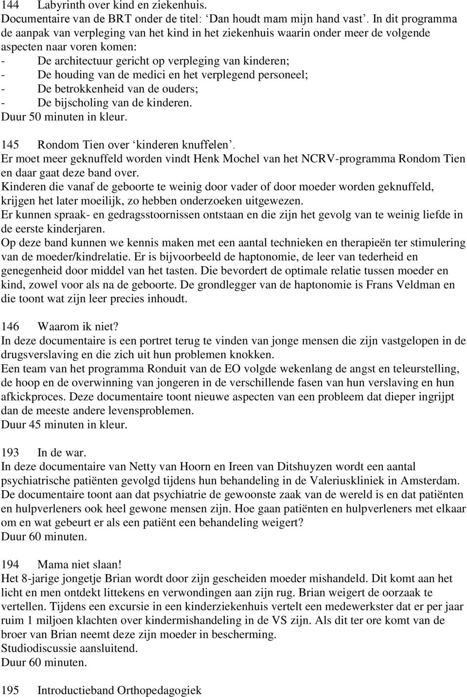 van de medici en het verplegend personeel; - De betrokkenheid van de ouders; - De bijscholing van de kinderen. Duur 50 minuten in kleur. 145 Rondom Tien over kinderen knuffelen.