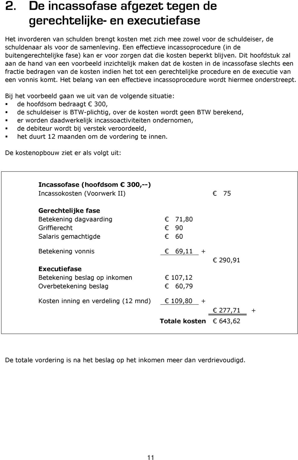 Dit hoofdstuk zal aan de hand van een voorbeeld inzichtelijk maken dat de kosten in de incassofase slechts een fractie bedragen van de kosten indien het tot een gerechtelijke procedure en de executie