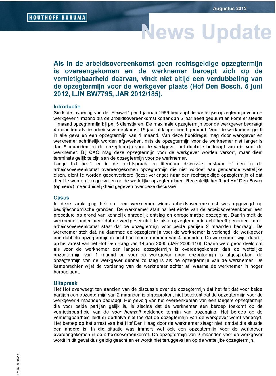 Sinds de invoering van de "Flexwet" per 1 januari 1999 bedraagt de wettelijke opzegtermijn voor de werkgever 1 maand als de arbeidsovereenkomst korter dan 5 jaar heeft geduurd en komt er steeds 1