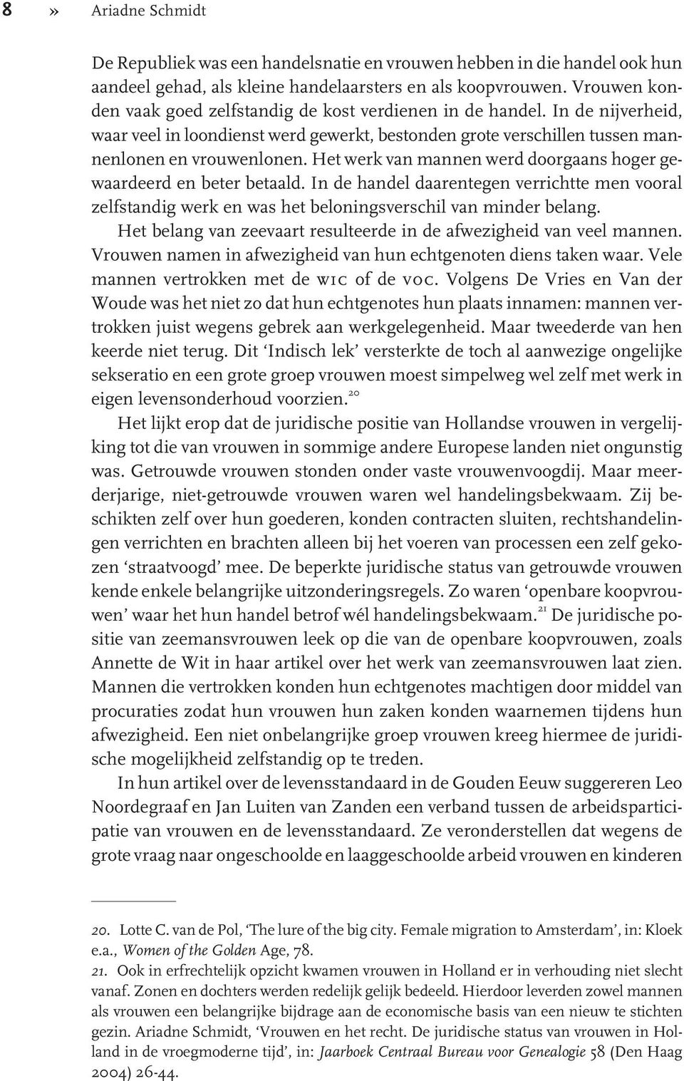 Het werk van mannen werd doorgaans hoger gewaardeerd en beter betaald. In de handel daarentegen verrichtte men vooral zelfstandig werk en was het beloningsverschil van minder belang.