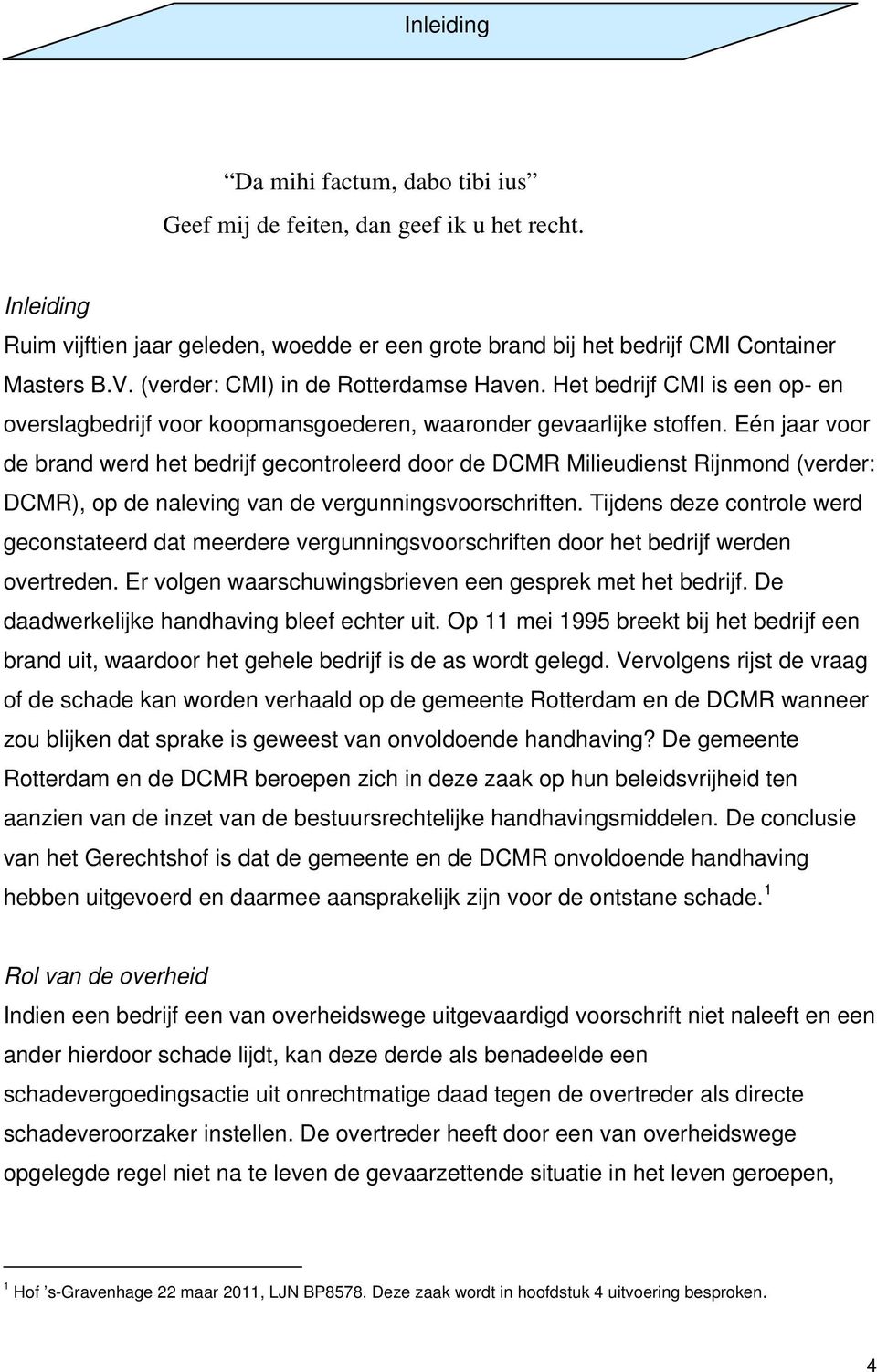 Eén jaar voor de brand werd het bedrijf gecontroleerd door de DCMR Milieudienst Rijnmond (verder: DCMR), op de naleving van de vergunningsvoorschriften.