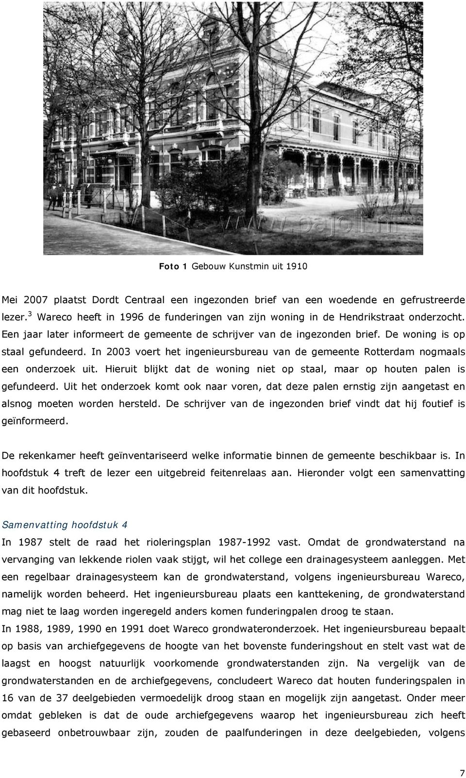 In 2003 voert het ingenieursbureau van de gemeente Rotterdam nogmaals een onderzoek uit. Hieruit blijkt dat de woning niet op staal, maar op houten palen is gefundeerd.