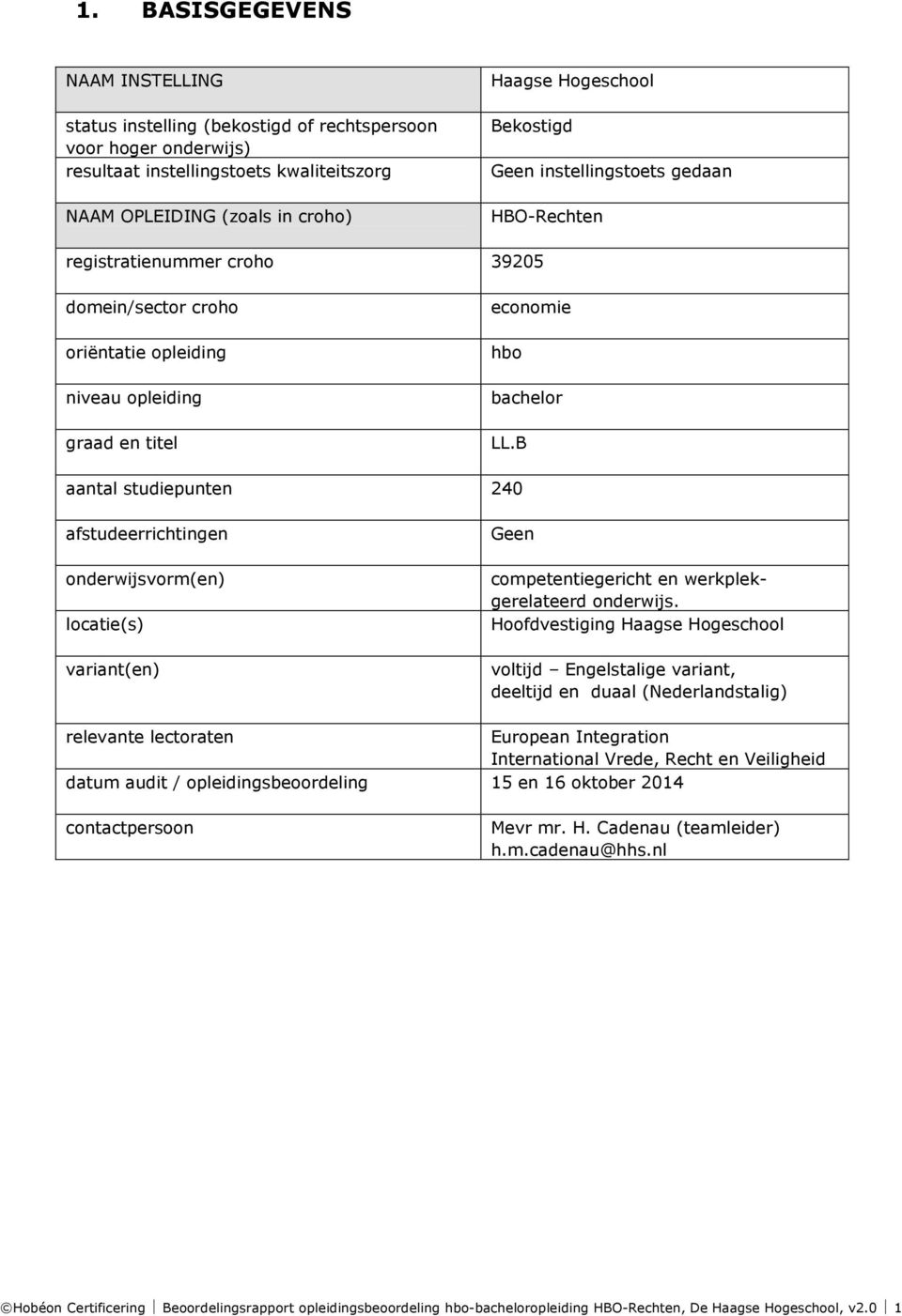 B aantal studiepunten 240 afstudeerrichtingen onderwijsvorm(en) locatie(s) variant(en) Geen competentiegericht en werkplekgerelateerd onderwijs.