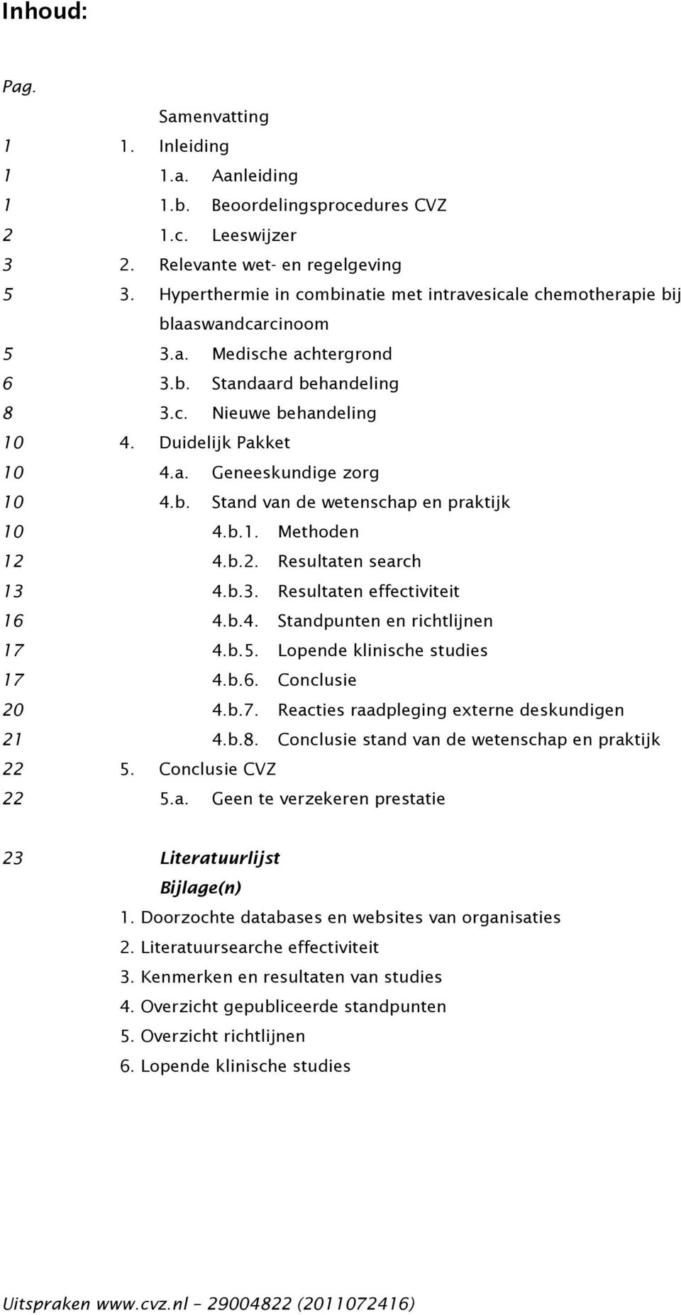 b. Stand van de wetenschap en praktijk 10 4.b.1. Methoden 12 4.b.2. Resultaten search 13 4.b.3. Resultaten effectiviteit 16 4.b.4. Standpunten en richtlijnen 17 4.b.5. Lopende klinische studies 17 4.