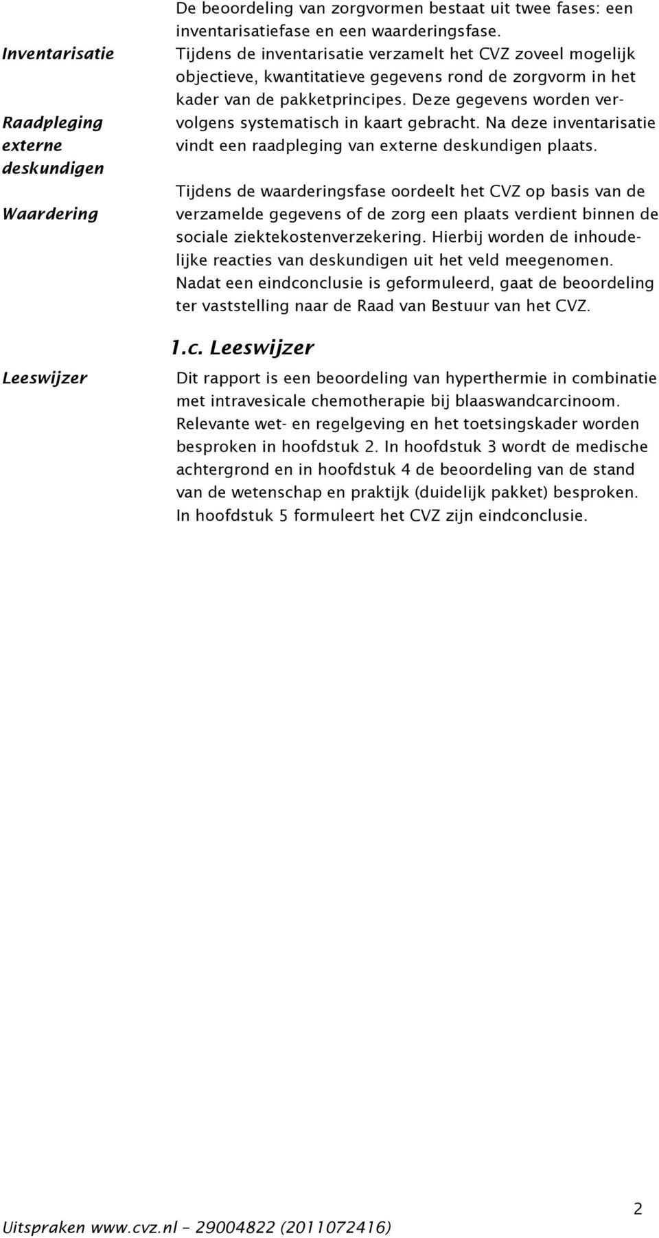 Deze gegevens worden vervolgens systematisch in kaart gebracht. Na deze inventarisatie vindt een raadpleging van externe deskundigen plaats.