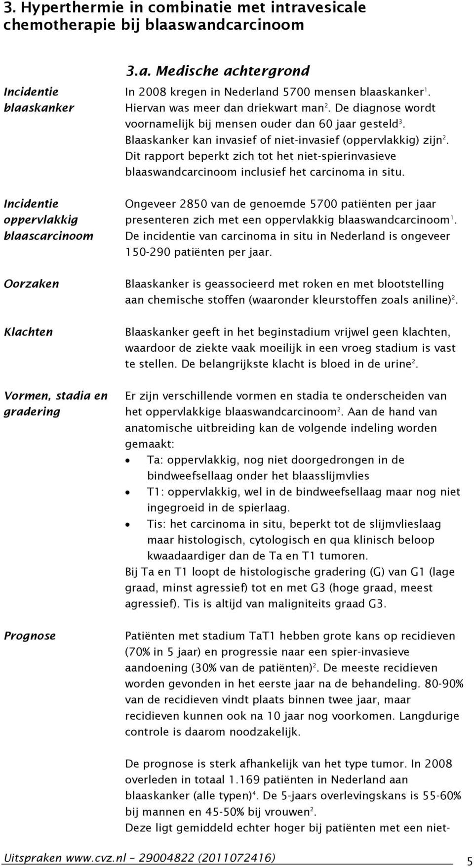 Blaaskanker kan invasief of niet-invasief (oppervlakkig) zijn 2. Dit rapport beperkt zich tot het niet-spierinvasieve blaaswandcarcinoom inclusief het carcinoma in situ.