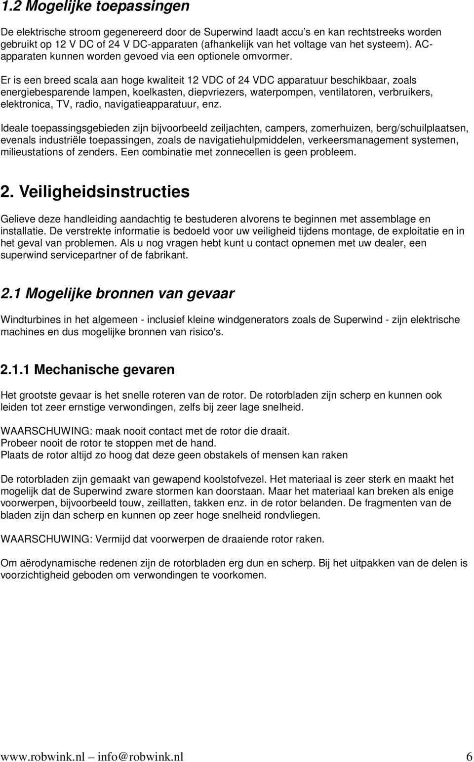 Er is een breed scala aan hoge kwaliteit 12 VDC of 24 VDC apparatuur beschikbaar, zoals energiebesparende lampen, koelkasten, diepvriezers, waterpompen, ventilatoren, verbruikers, elektronica, TV,