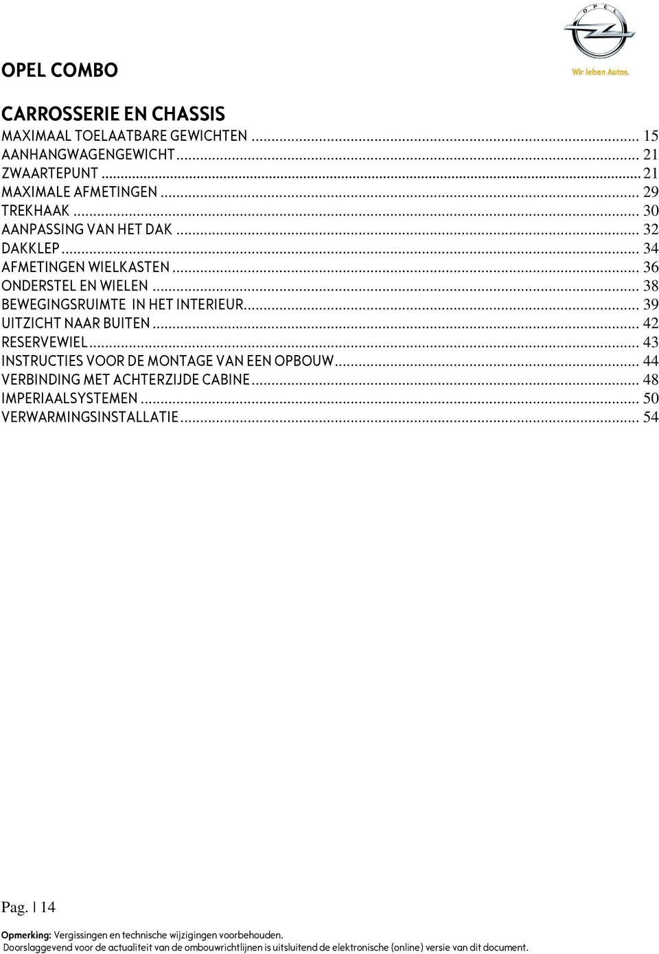 .. 36 ONDERSTEL EN WIELEN... 38 BEWEGINGSRUIMTE IN HET INTERIEUR... 39 UITZICHT NAAR BUITEN... 42 RESERVEWIEL.