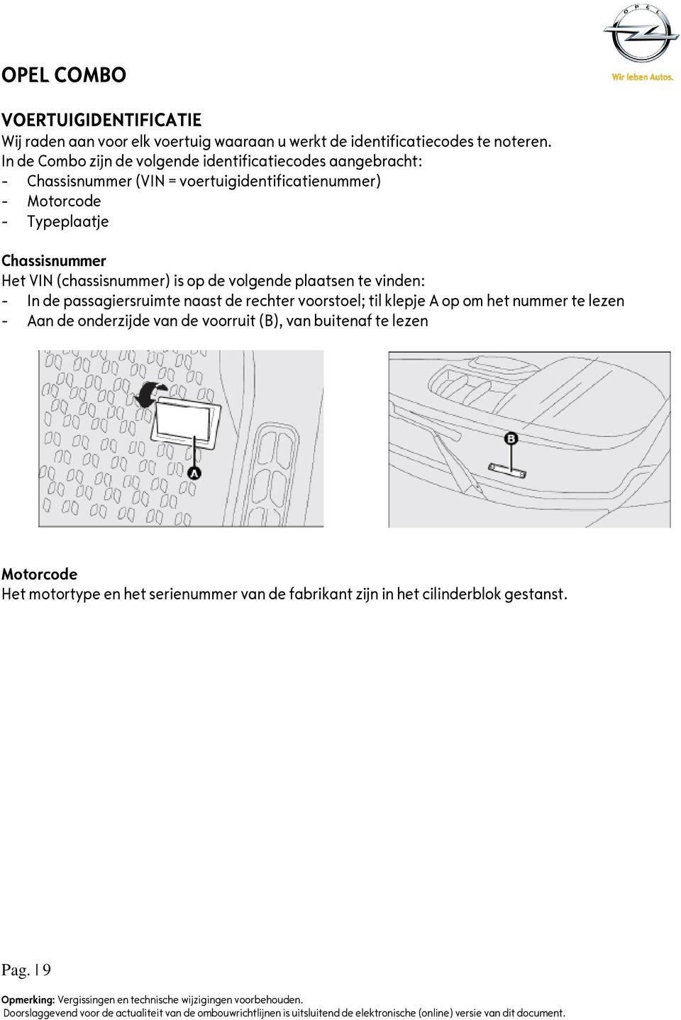 Chassisnummer Het VIN (chassisnummer) is op de volgende plaatsen te vinden: - In de passagiersruimte naast de rechter voorstoel; til klepje A