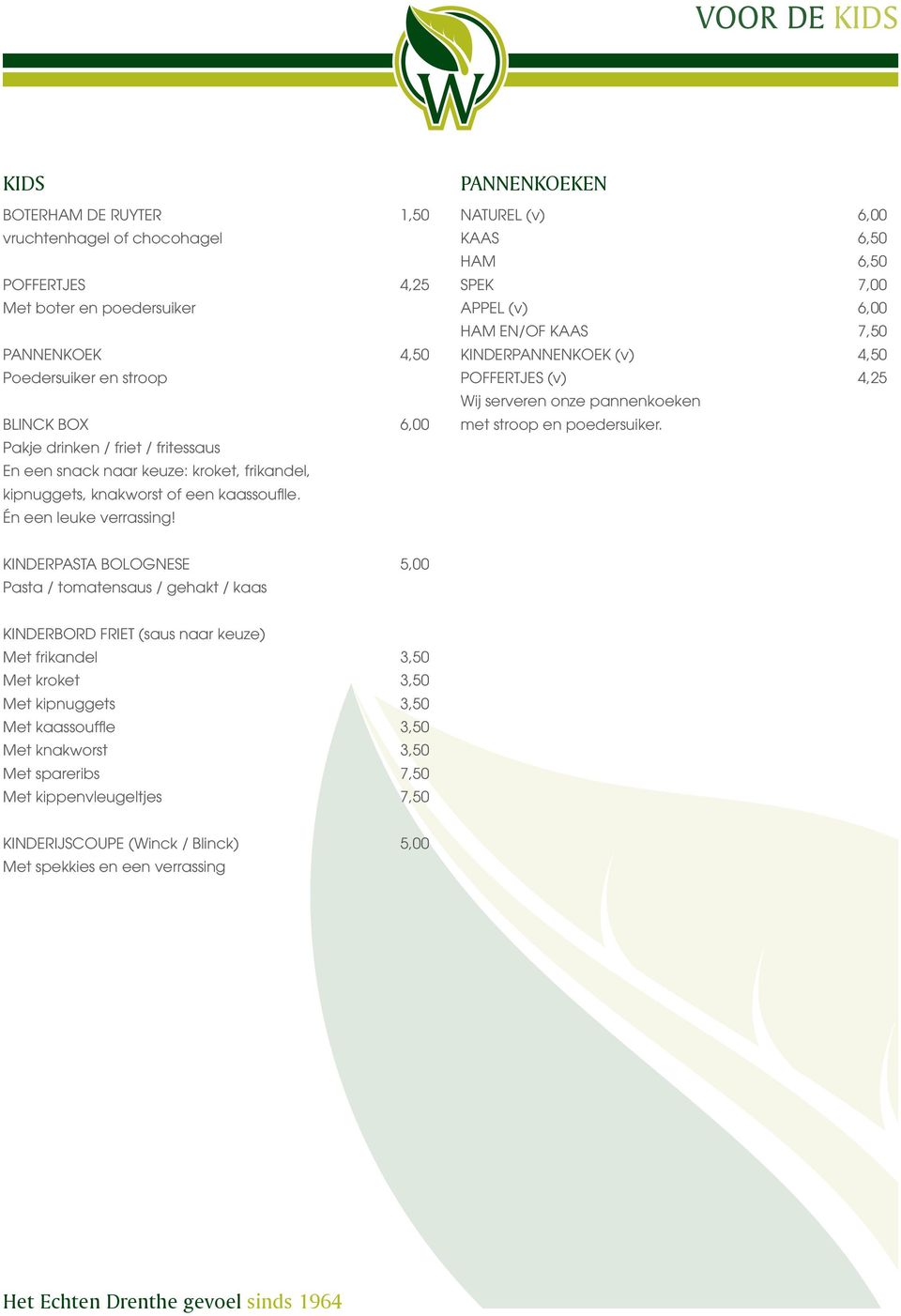 PANNENKOEKEN NATUREL (v) 6,00 KAAS 6,50 HAM 6,50 SPEK 7,00 APPEL (v) 6,00 HAM EN/OF KAAS 7,50 KINDERPANNENKOEK (v) 4,50 POFFERTJES (v) 4,25 Wij serveren onze pannenkoeken met stroop en poedersuiker.