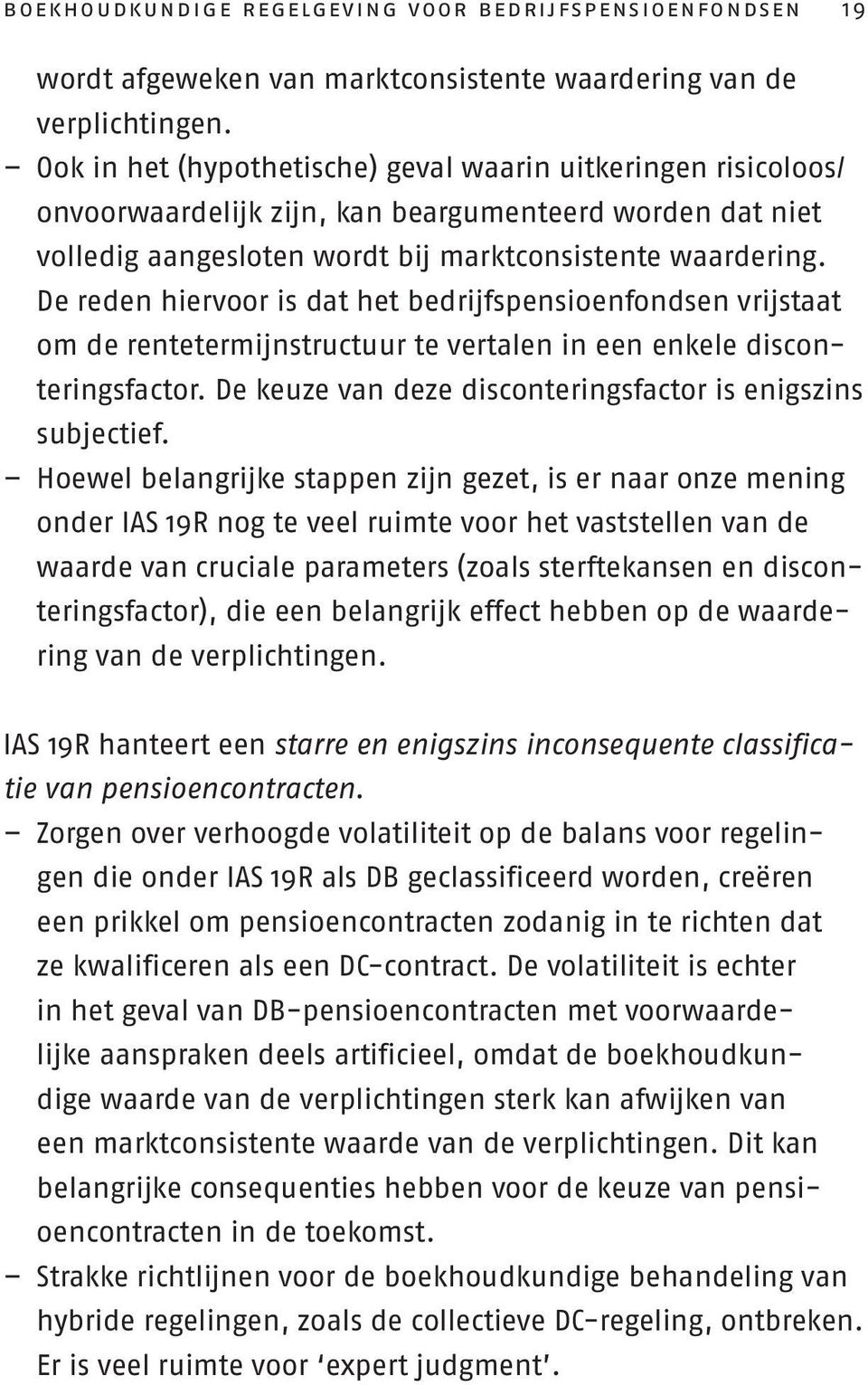 De reden hiervoor is dat het bedrijfspensioenfondsen vrijstaat om de rentetermijnstructuur te vertalen in een enkele disconteringsfactor. De keuze van deze disconteringsfactor is enigszins subjectief.