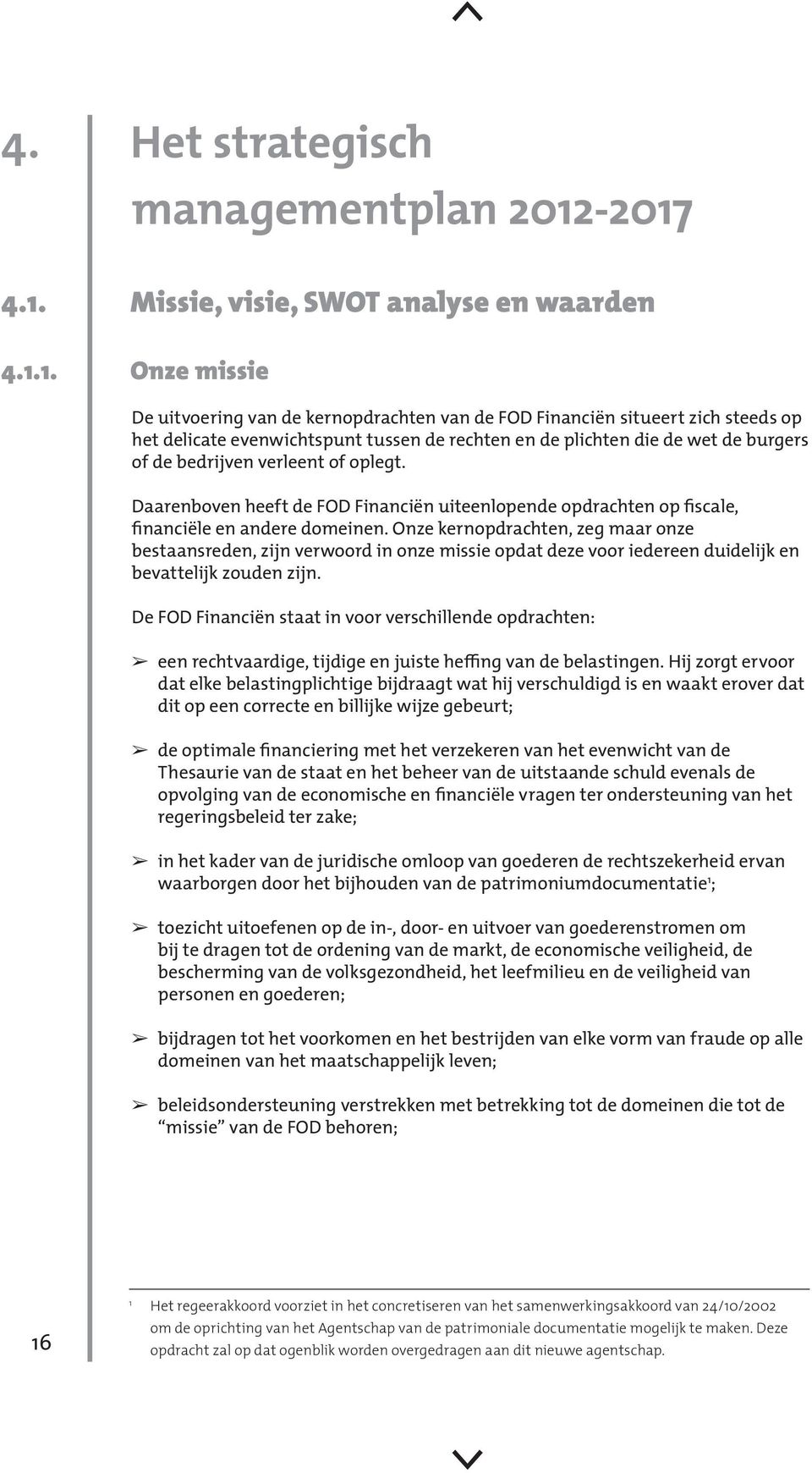 de plichten die de wet de burgers of de bedrijven verleent of oplegt. Daarenboven heeft de FOD Financiën uiteenlopende opdrachten op fiscale, financiële en andere domeinen.