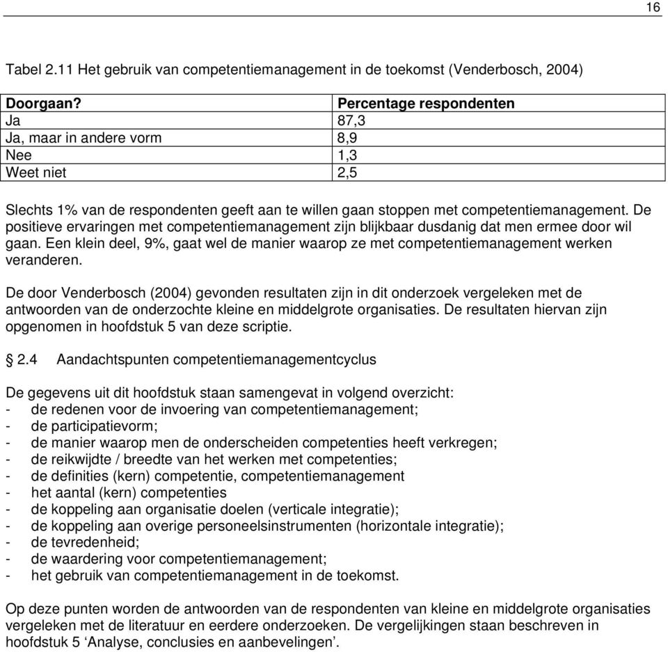 De positieve ervaringen met competentiemanagement zijn blijkbaar dusdanig dat men ermee door wil gaan. Een klein deel, 9%, gaat wel de manier waarop ze met competentiemanagement werken veranderen.