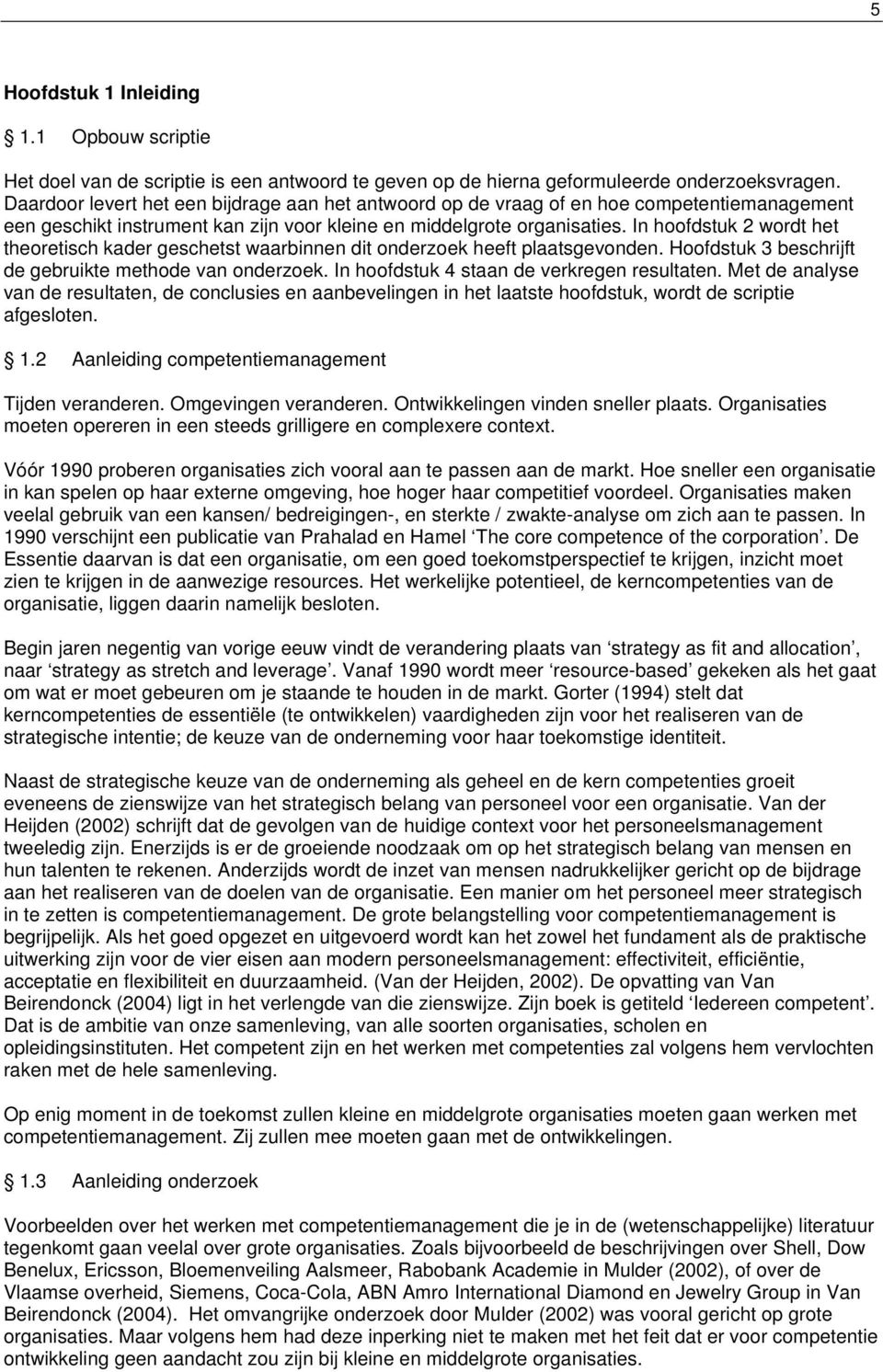 In hoofdstuk 2 wordt het theoretisch kader geschetst waarbinnen dit onderzoek heeft plaatsgevonden. Hoofdstuk 3 beschrijft de gebruikte methode van onderzoek.