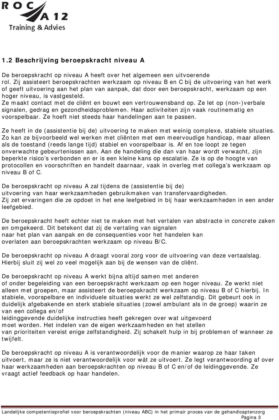 vastgesteld. Ze maakt contact met de cliënt en bouwt een vertrouwensband op. Ze let op (non-)verbale signalen, gedrag en gezondheidsproblemen. Haar activiteiten zijn vaak routinematig en voorspelbaar.