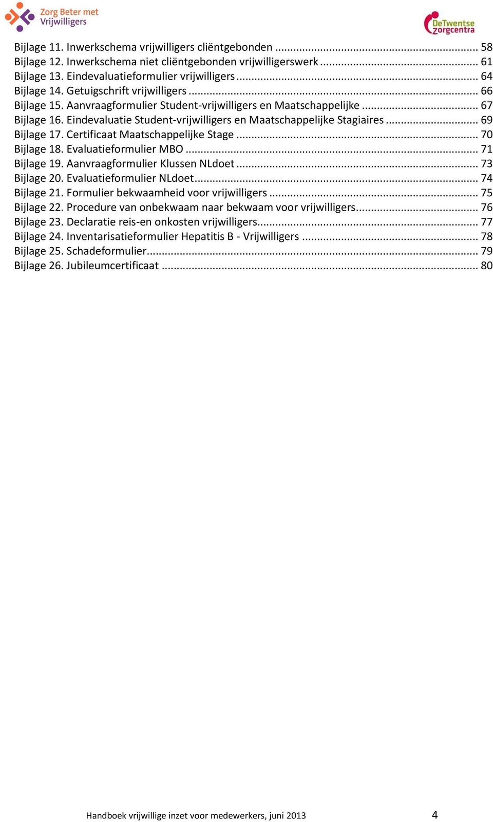 .. 69 Bijlage 17. Certificaat Maatschappelijke Stage... 70 Bijlage 18. Evaluatieformulier MBO... 71 Bijlage 19. Aanvraagformulier Klussen NLdoet... 73 Bijlage 20. Evaluatieformulier NLdoet.