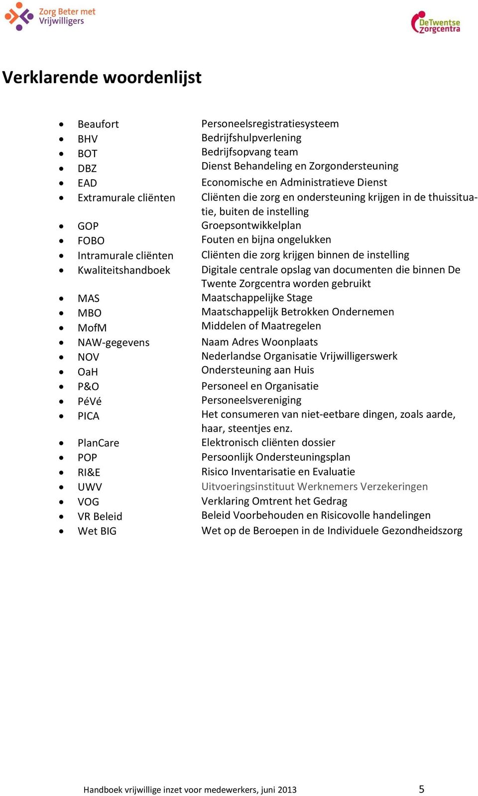 zorg krijgen binnen de instelling Kwaliteitshandboek Digitale centrale opslag van documenten die binnen De MAS MBO MofM NAW-gegevens NOV OaH P&O PéVé PICA Twente Zorgcentra worden gebruikt